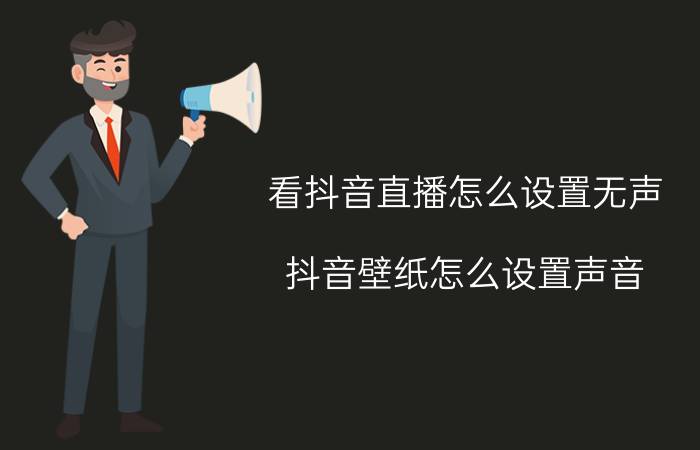 看抖音直播怎么设置无声 抖音壁纸怎么设置声音？